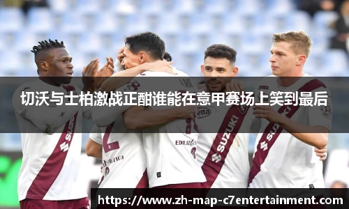 切沃与士柏激战正酣谁能在意甲赛场上笑到最后