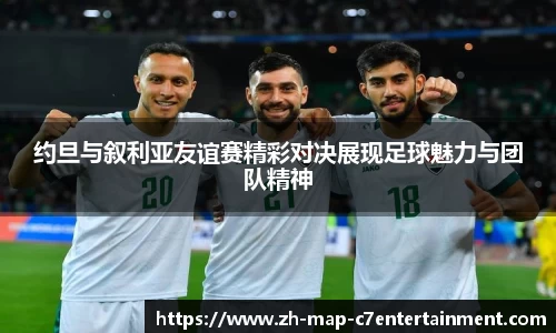 约旦与叙利亚友谊赛精彩对决展现足球魅力与团队精神