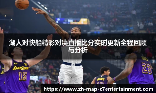 湖人对快船精彩对决直播比分实时更新全程回顾与分析