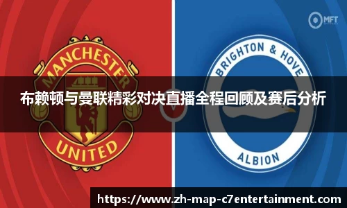 布赖顿与曼联精彩对决直播全程回顾及赛后分析