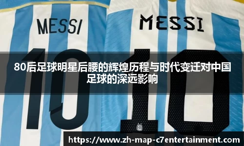 80后足球明星后腰的辉煌历程与时代变迁对中国足球的深远影响
